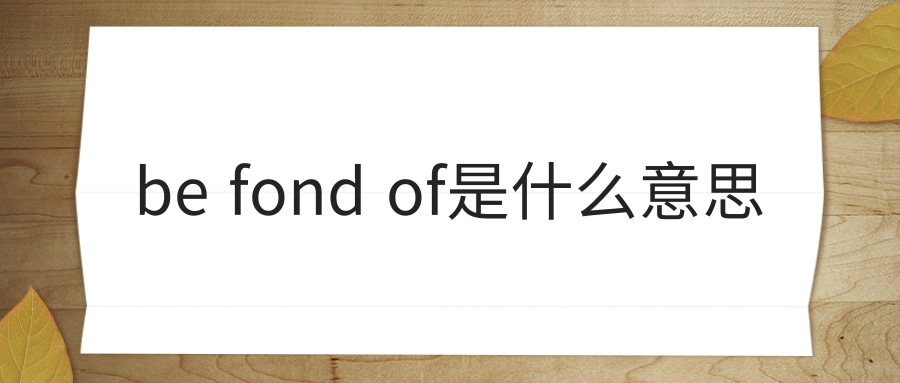 be fond of是什么意思