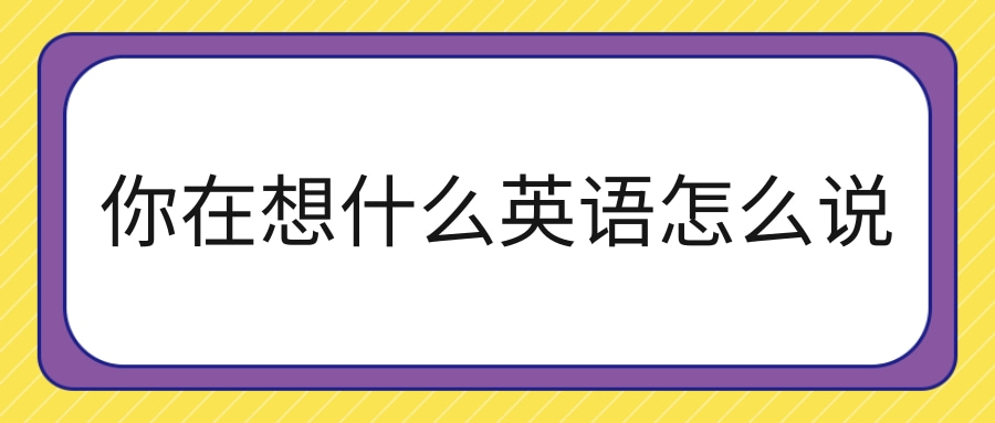 你在想什么英语怎么说