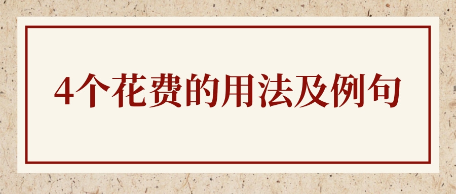 4个花费的用法及例句 阿卡索外教网