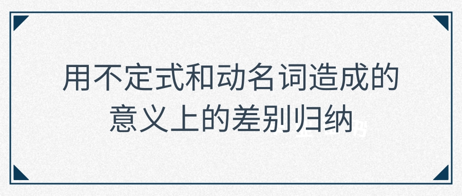 用不定式和动名词造成的意义上的差别归纳