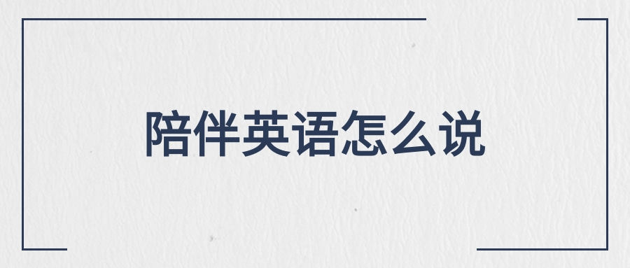 【英语单词】陪伴英语怎么说，陪伴英语例句