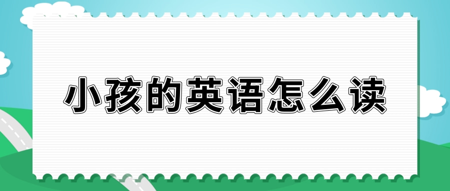 小孩的英语怎么读？小孩的英语例句