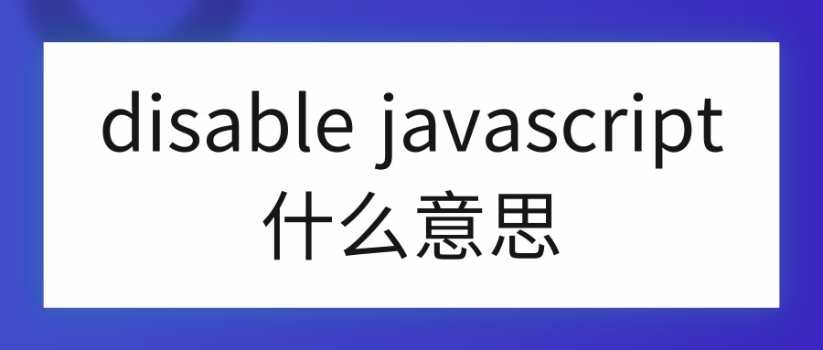 【每日学习】disable javascript什么意思？